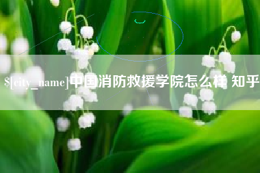 衡水中国消防救援学院怎么样 知乎