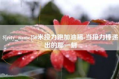 衡水50米接力跑加油稿-当接力棒递出的那一刻