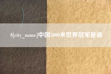 衡水中国5000米世界冠军是谁
