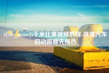 衡水5千米比赛视频教程-就像汽车启动前要先预热