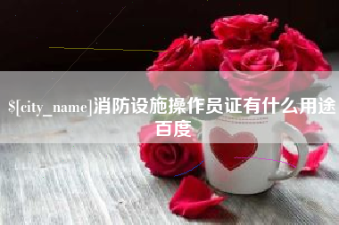 衡水消防设施操作员证有什么用途百度
