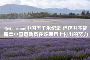 衡水中国五千米纪录-但这并不能掩盖中国运动员在该项目上付出的努力