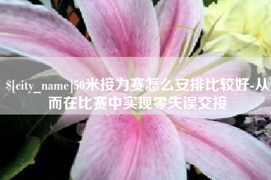 衡水50米接力赛怎么安排比较好-从而在比赛中实现零失误交接