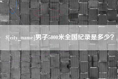 衡水男子5000米全国纪录是多少？
