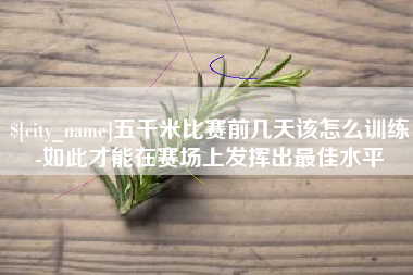 衡水五千米比赛前几天该怎么训练-如此才能在赛场上发挥出最佳水平