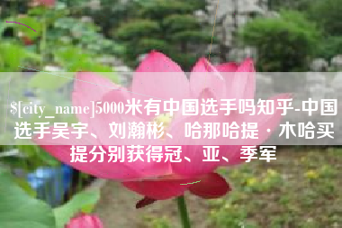 衡水5000米有中国选手吗知乎-中国选手吴宇、刘瀚彬、哈那哈提·木哈买提分别获得冠、亚、季军