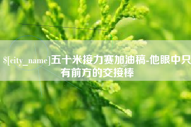 衡水五十米接力赛加油稿-他眼中只有前方的交接棒