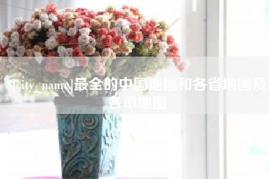 衡水最全的中国地图和各省地图及各市地图