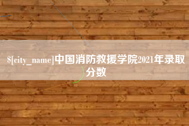 衡水中国消防救援学院2021年录取分数