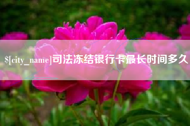 衡水司法冻结银行卡最长时间多久