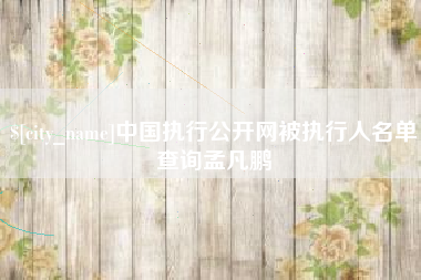 衡水中国执行公开网被执行人名单查询孟凡鹏