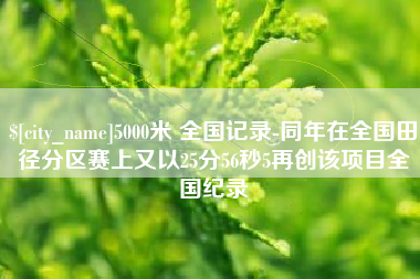 衡水5000米 全国记录-同年在全国田径分区赛上又以25分56秒5再创该项目全国纪录