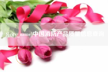 衡水中国消防产品质量信息查询