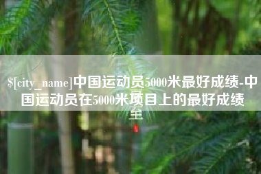 衡水中国运动员5000米最好成绩-中国运动员在5000米项目上的最好成绩