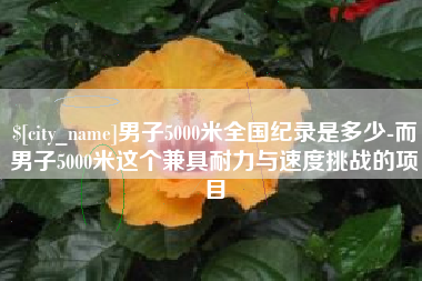 衡水男子5000米全国纪录是多少-而男子5000米这个兼具耐力与速度挑战的项目