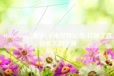 衡水男子5千米世界纪录-打破了这份长久的宁静