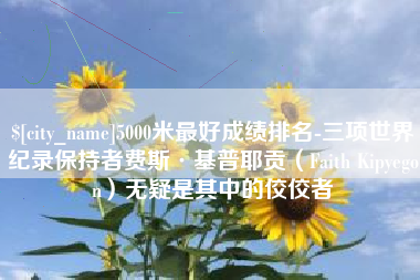 衡水5000米最好成绩排名-三项世界纪录保持者费斯·基普耶贡（Faith Kipyegon）无疑是其中的佼佼者