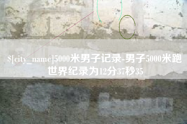 衡水5000米男子记录-男子5000米跑世界纪录为12分37秒35