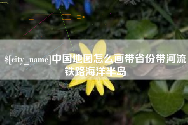 衡水中国地图怎么画带省份带河流铁路海洋半岛