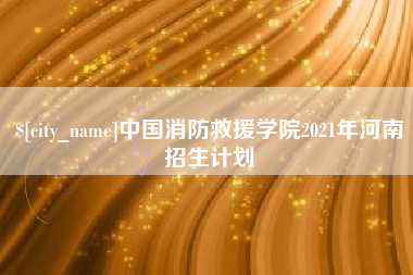衡水中国消防救援学院2021年河南招生计划