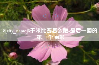 衡水5千米比赛怎么跑-最后一圈的第一个100米