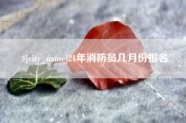 衡水21年消防员几月份报名