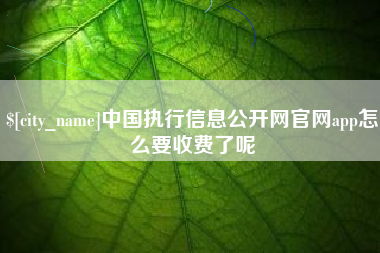 衡水中国执行信息公开网官网app怎么要收费了呢
