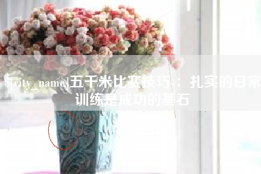 衡水五千米比赛技巧-：扎实的日常训练是成功的基石