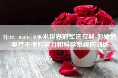 衡水5000米世界冠军法拉赫-他凭借坚持不懈的努力和科学系统的训练