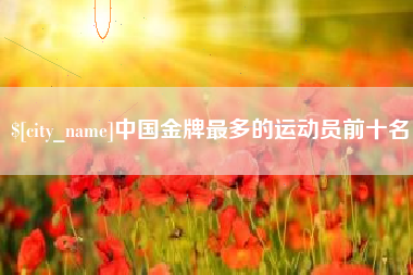 衡水中国金牌最多的运动员前十名