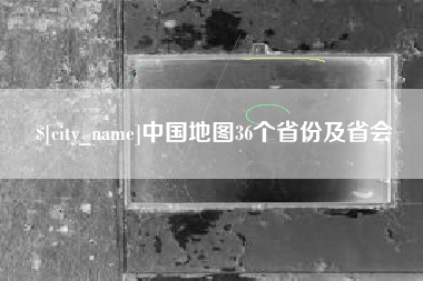 衡水中国地图36个省份及省会