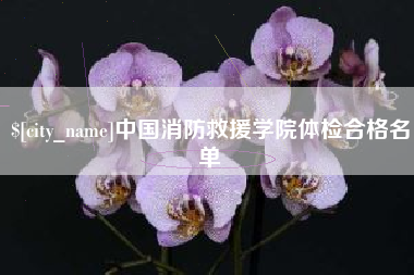 衡水中国消防救援学院体检合格名单