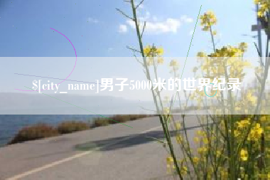 衡水男子5000米的世界纪录