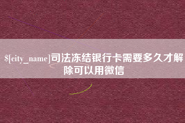 衡水司法冻结银行卡需要多久才解除可以用微信