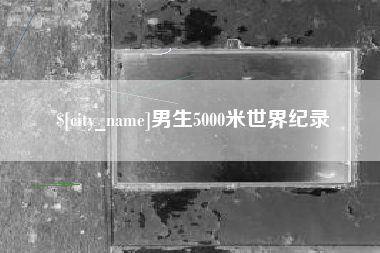 衡水男生5000米世界纪录