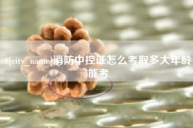 衡水消防中控证怎么考取多大年龄能考